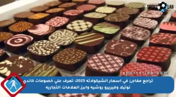 تراجع مفاجئ في أسعار الشيكولاتة 2025: تعرف على خصومات كاندي نوتيلا وفيريرو روشيه وأبرز العلامات التجارية